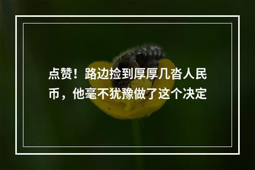 点赞！路边捡到厚厚几沓人民币，他毫不犹豫做了这个决定