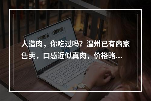 人造肉，你吃过吗？温州已有商家售卖，口感近似真肉，价格略高