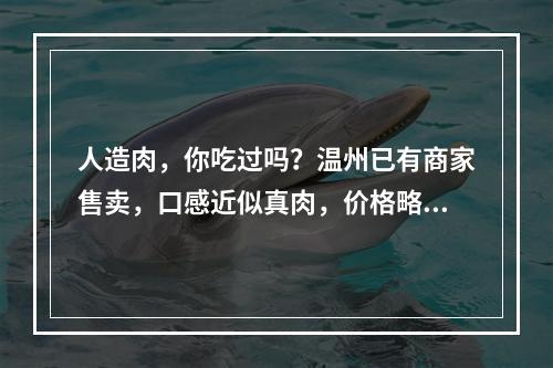 人造肉，你吃过吗？温州已有商家售卖，口感近似真肉，价格略高