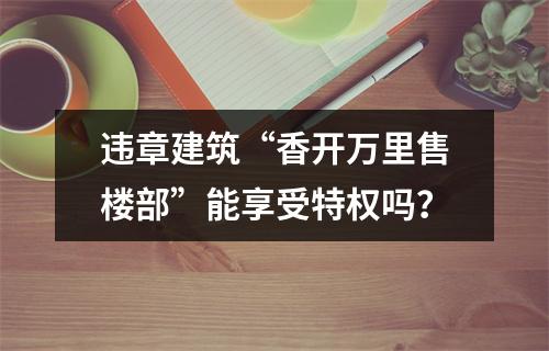 违章建筑“香开万里售楼部”能享受特权吗？