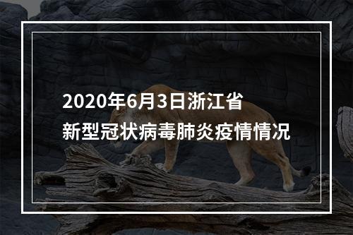 2020年6月3日浙江省新型冠状病毒肺炎疫情情况