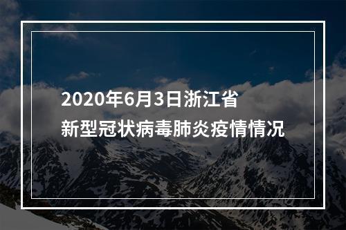 2020年6月3日浙江省新型冠状病毒肺炎疫情情况
