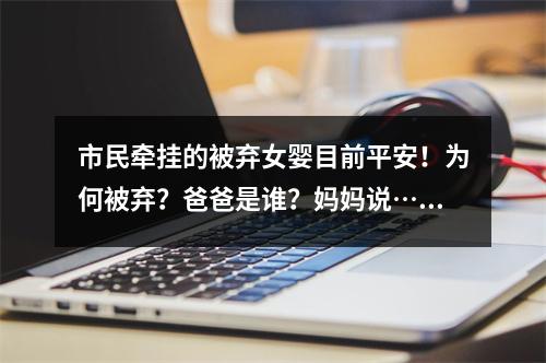 市民牵挂的被弃女婴目前平安！为何被弃？爸爸是谁？妈妈说……
