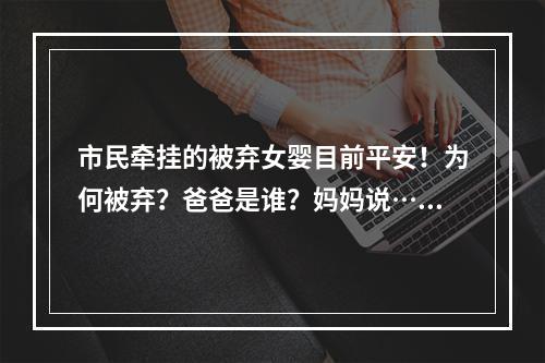 市民牵挂的被弃女婴目前平安！为何被弃？爸爸是谁？妈妈说……