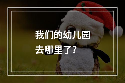 我们的幼儿园去哪里了？