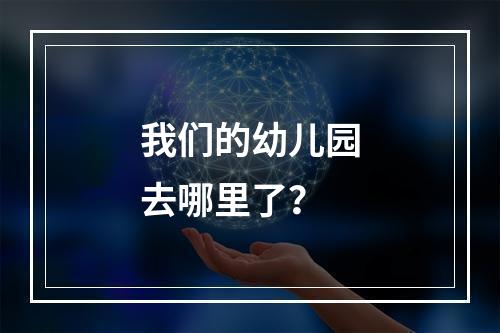 我们的幼儿园去哪里了？