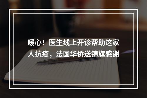 暖心！医生线上开诊帮助这家人抗疫，法国华侨送锦旗感谢