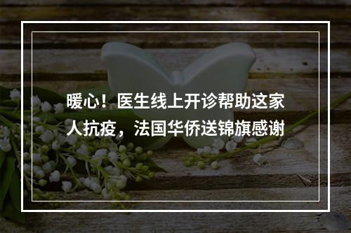 暖心！医生线上开诊帮助这家人抗疫，法国华侨送锦旗感谢