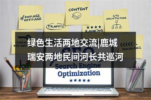 绿色生活两地交流|鹿城瑞安两地民间河长共巡河