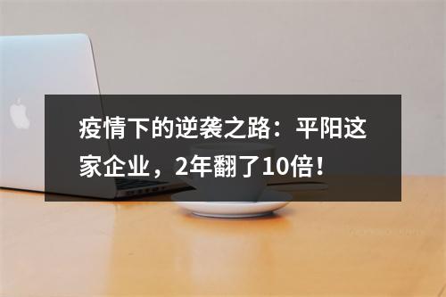 疫情下的逆袭之路：平阳这家企业，2年翻了10倍！