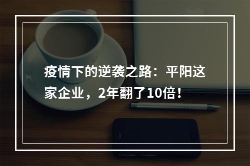 疫情下的逆袭之路：平阳这家企业，2年翻了10倍！