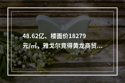 48.62亿、楼面价18279元/㎡，雅戈尔竞得黄龙商贸城二期地块！