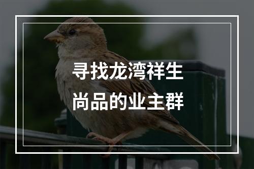 寻找龙湾祥生尚品的业主群