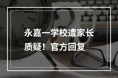 永嘉一学校遭家长质疑！官方回复