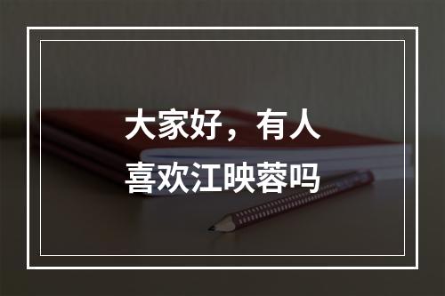 大家好，有人喜欢江映蓉吗