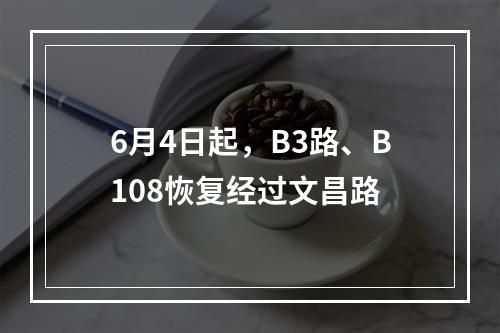 6月4日起，B3路、B108恢复经过文昌路