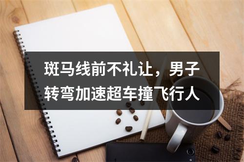 斑马线前不礼让，男子转弯加速超车撞飞行人
