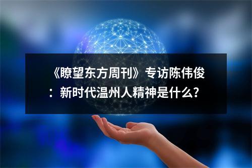 《瞭望东方周刊》专访陈伟俊：新时代温州人精神是什么？