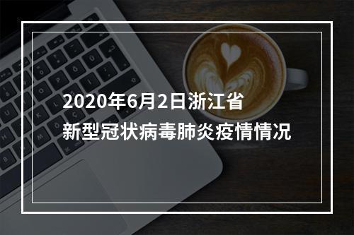 2020年6月2日浙江省新型冠状病毒肺炎疫情情况