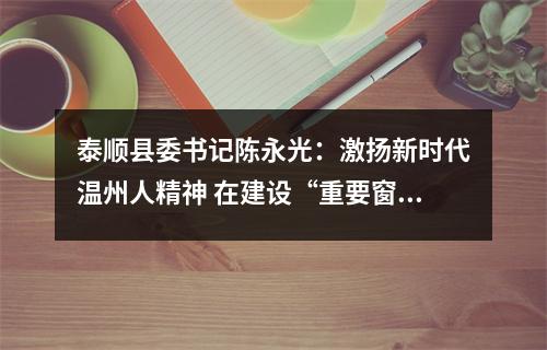 泰顺县委书记陈永光：激扬新时代温州人精神 在建设“重要窗口”中展现泰顺担当