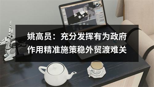姚高员：充分发挥有为政府作用精准施策稳外贸渡难关