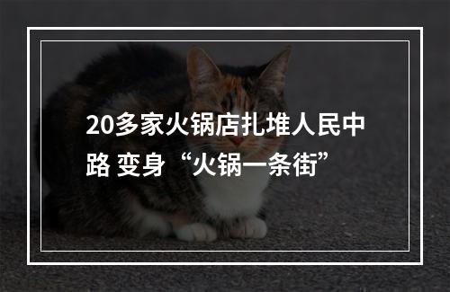 20多家火锅店扎堆人民中路 变身“火锅一条街”
