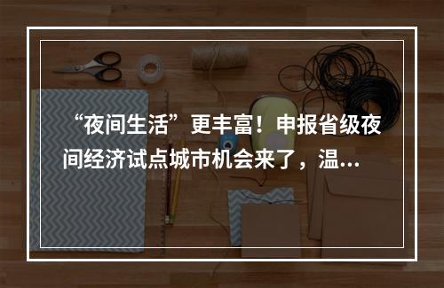 “夜间生活”更丰富！申报省级夜间经济试点城市机会来了，温州有3个名额
