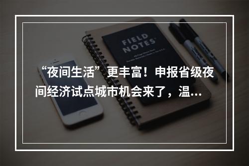 “夜间生活”更丰富！申报省级夜间经济试点城市机会来了，温州有3个名额