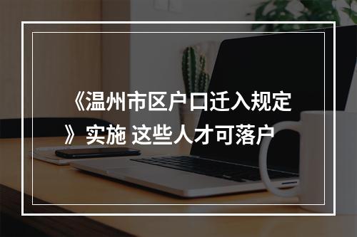 《温州市区户口迁入规定》实施 这些人才可落户