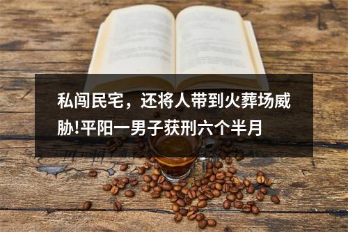 私闯民宅，还将人带到火葬场威胁!平阳一男子获刑六个半月