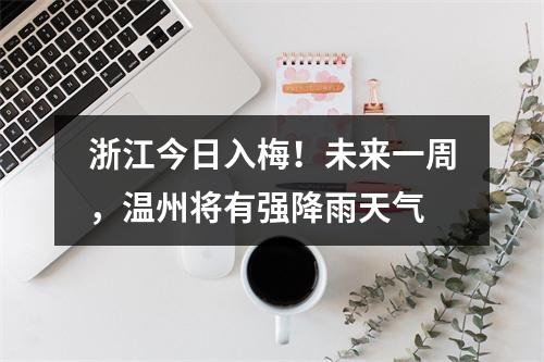 浙江今日入梅！未来一周，温州将有强降雨天气