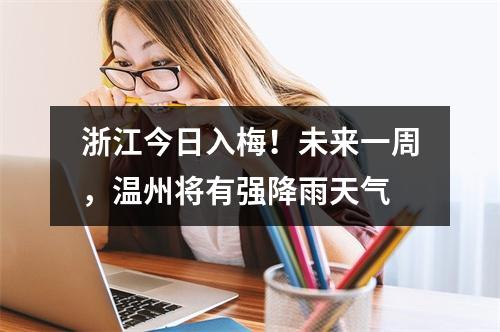浙江今日入梅！未来一周，温州将有强降雨天气