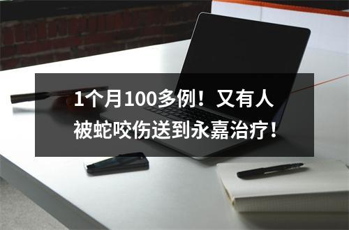 1个月100多例！又有人被蛇咬伤送到永嘉治疗！