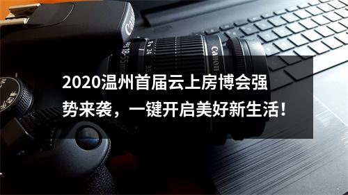2020温州首届云上房博会强势来袭，一键开启美好新生活！