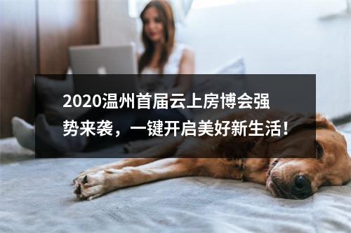2020温州首届云上房博会强势来袭，一键开启美好新生活！