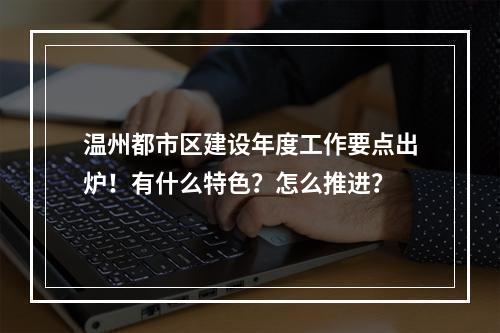 温州都市区建设年度工作要点出炉！有什么特色？怎么推进？