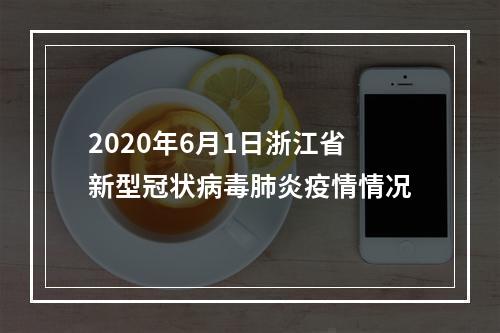 2020年6月1日浙江省新型冠状病毒肺炎疫情情况