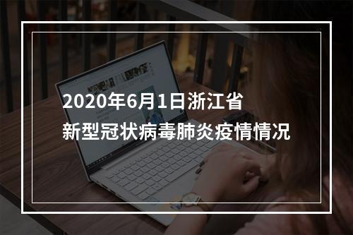 2020年6月1日浙江省新型冠状病毒肺炎疫情情况