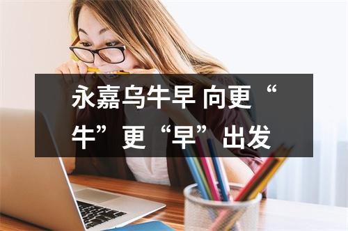 永嘉乌牛早 向更“牛”更“早”出发
