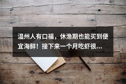 温州人有口福，休渔期也能买到便宜海鲜！接下来一个月吃虾很划算！身价最高 ...