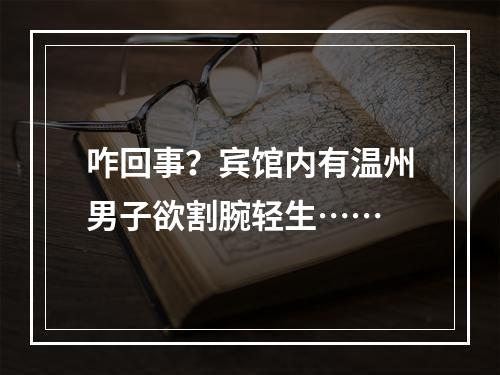 咋回事？宾馆内有温州男子欲割腕轻生……