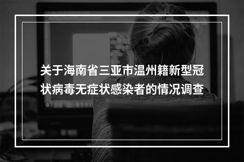 关于海南省三亚市温州籍新型冠状病毒无症状感染者的情况调查