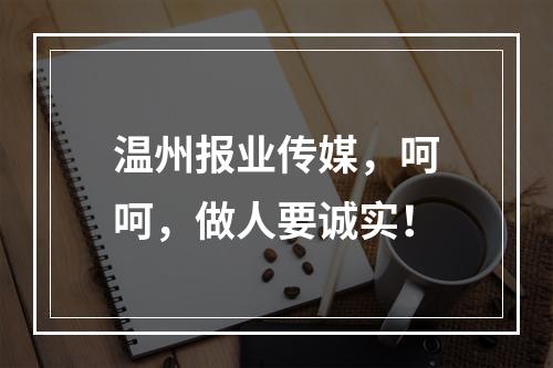 温州报业传媒，呵呵，做人要诚实！