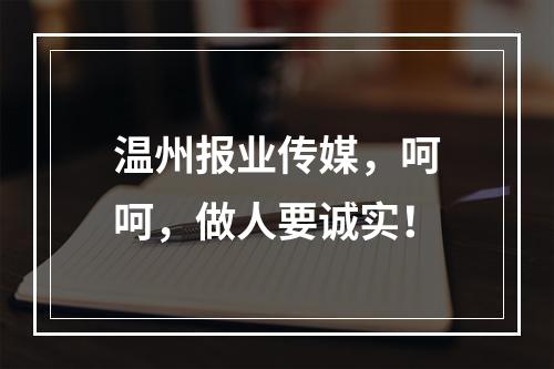 温州报业传媒，呵呵，做人要诚实！