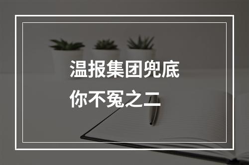 温报集团兜底你不冤之二