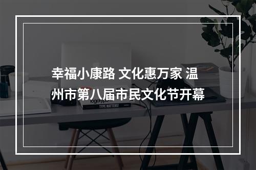 幸福小康路 文化惠万家 温州市第八届市民文化节开幕