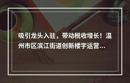 吸引龙头入驻，带动税收增长！温州市区滨江街道创新楼宇运营模式