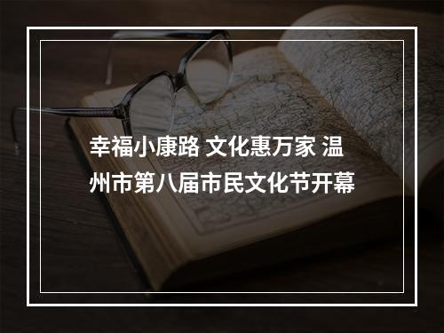 幸福小康路 文化惠万家 温州市第八届市民文化节开幕