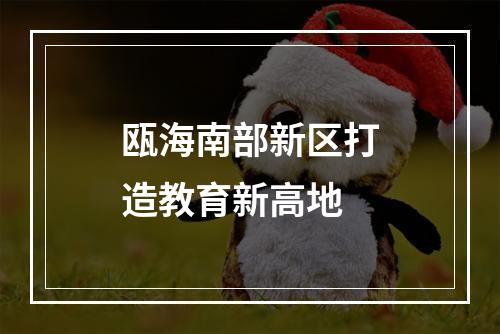 瓯海南部新区打造教育新高地