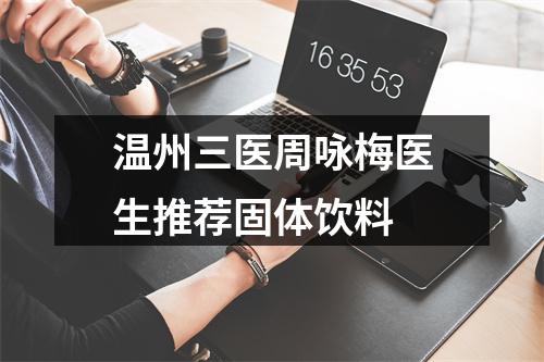 温州三医周咏梅医生推荐固体饮料